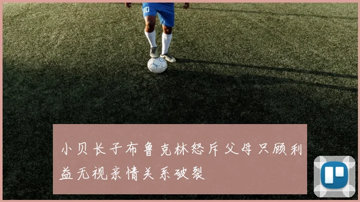 小贝长子布鲁克林怒斥父母只顾利益无视亲情关系破裂