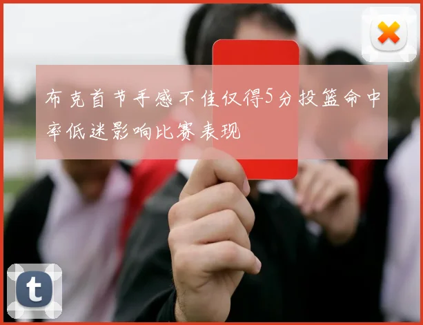 布克首节手感不佳仅得5分投篮命中率低迷影响比赛表现