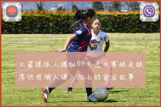 火箭媒体人揭秘09年总决赛姚麦缺席仍将湖人逼入抢七的背后故事