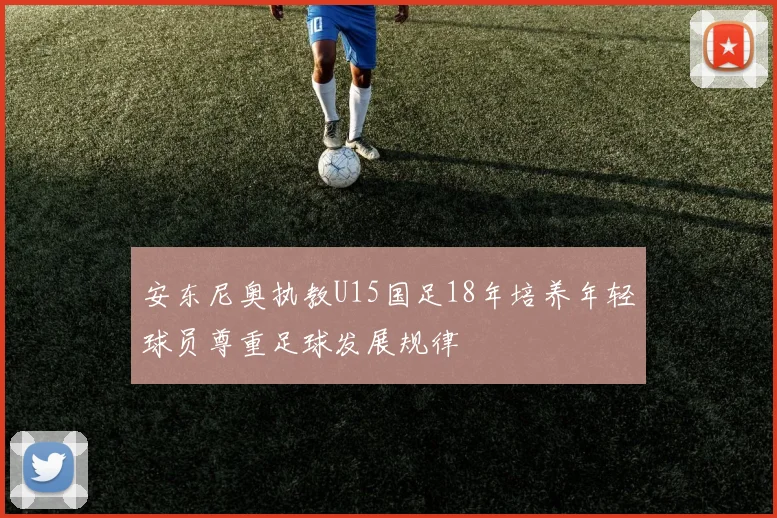 安东尼奥执教U15国足18年培养年轻球员尊重足球发展规律