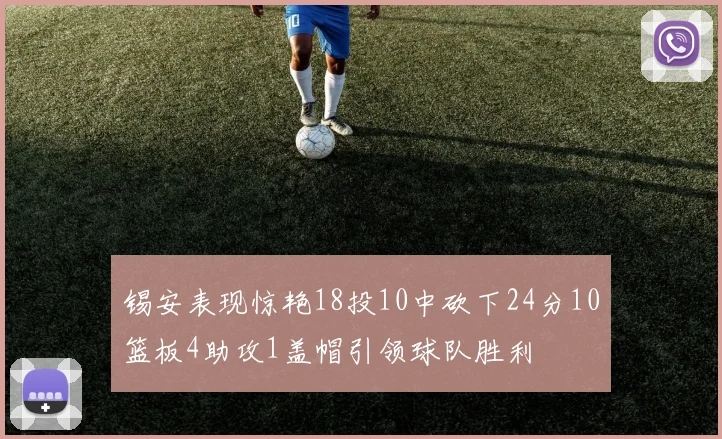 锡安表现惊艳18投10中砍下24分10篮板4助攻1盖帽引领球队胜利